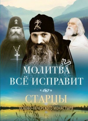 Деревягина (сост.) Василисса - Молитва всё исправит. Старцы Псково-Печерского монастыря