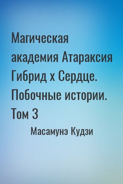 Масамунэ Кудзи - Магическая академия Атараксия Гибрид x Сердце. Побочные истории. Том 3