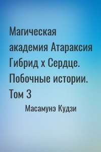 Магическая академия Атараксия Гибрид x Сердце. Побочные истории. Том 3