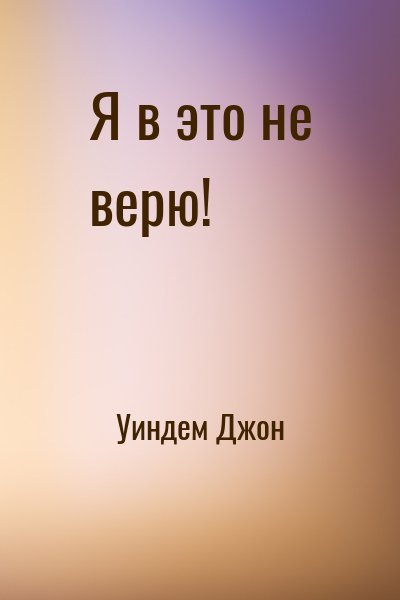 Уиндем Джон - Я в это не верю!