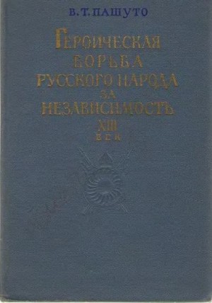Пашуто Владимир - Героическая борьба русского народа за независимость (XIII век)