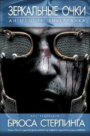 Бир Грег, Ди Филиппо Пол, Гибсон Уильям, Рюкер Руди, Ширли Джон, Кэдиган Пэт, Мэддокс Том, Лэйдлоу Марк, Шайнер Льюис, Стерлинг Брюс, Келли Джеймс - Зеркальные очки. Антология киберпанка