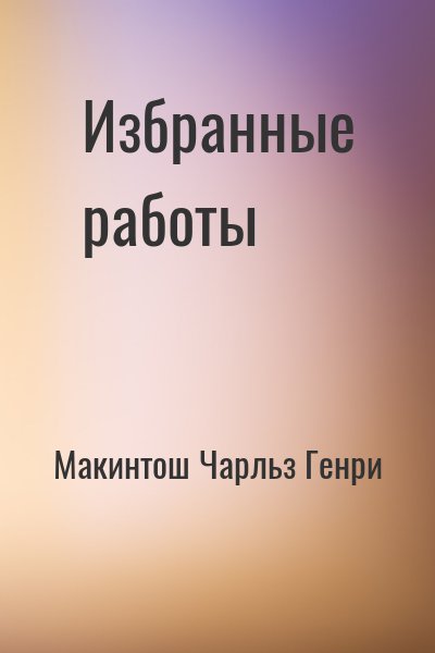 Макинтош Чарльз Генри - Избранные работы