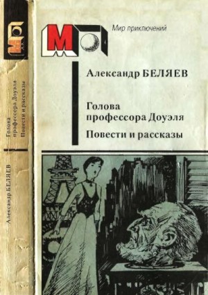 Беляев Александр - Голова профессора Доуэля. Повести и рассказы.