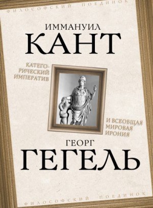 Гегель Георг, Кант Иммануил - Категорический императив и всеобщая мировая ирония