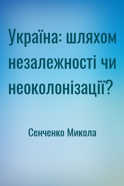 Сенченко Микола - Україна: шляхом незалежності чи неоколонізації?