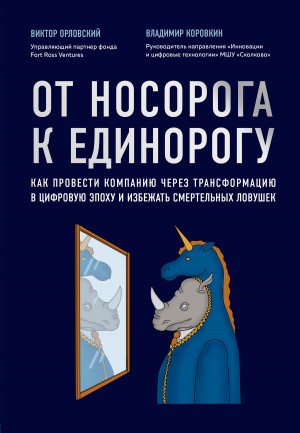 Коровкин Владимир, Орловский Виктор - От носорога к единорогу. Как провести компанию через трансформацию в цифровую эпоху и избежать смертельных ловушек