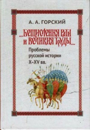 Горский Антон - «Бещисленные рати и великия труды…»: Проблемы русской истории X–XV вв.