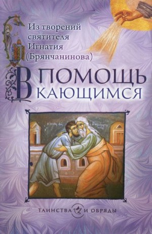 Брянчанинов Игнатий - В помощь кающимся. Из творений святителя Игнатия (Брянчанинова).