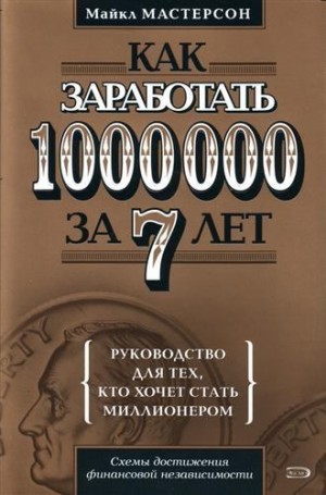 Мастерсон Майкл - Как заработать 1000000 за 7 лет. Руководство для тех, кто хочет стать миллионером