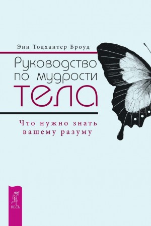 Броуд Энн - Руководство по мудрости тела. Что нужно знать вашему разуму