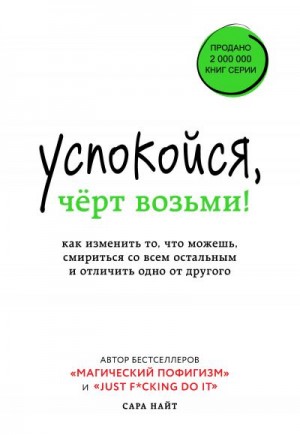 Найт Сара - Успокойся, чёрт возьми! Как изменить то, что можешь, смириться со всем остальным и отличить одно от другого