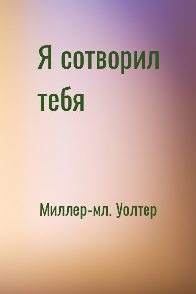 Миллер-мл. Уолтер - Я сотворил тебя