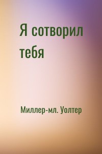 Я сотворил тебя