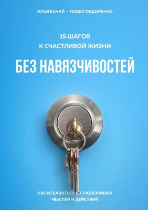 Федоренко Павел, Качай Илья - 15 шагов к счастливой жизни без навязчивостей. Как избавиться от навязчивых мыслей и действий