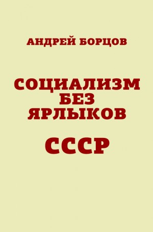 Борцов Андрей - Социализм без ярлыков. СССР