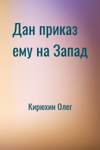 Дан приказ ему на Запад