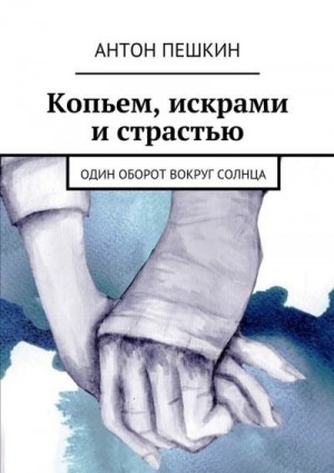 Пешкин Антон - Копьем, искрами и страстью. Один оборот вокруг солнца