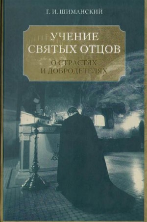 Шиманский Гермоген - Учение Святых отцов и подвижников православной Церкви о борьбе с главными греховными страстями и о христианских добродетелях: любви, смирении, кротости, воздержании и целомудрии