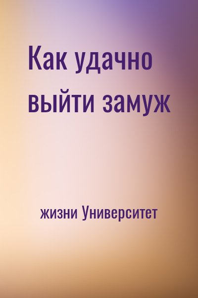 жизни Университет - Как удачно выйти замуж