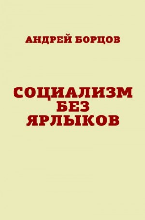 Борцов Андрей - Социализм без ярлыков