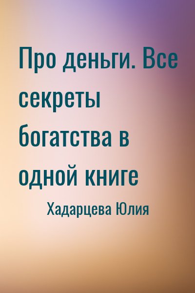 Хадарцева Юлия - Про деньги. Все секреты богатства в одной книге