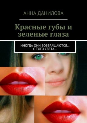 Данилова Анна - Красные губы и зеленые глаза. Иногда они возвращаются… с того света…