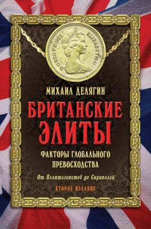 Делягин Михаил - Британские элиты: факторы глобального превосходства. От Плантагенетов до Скрипалей