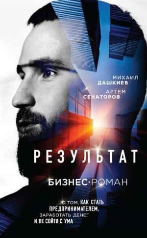 Дашкиев Михаил, Сенаторов Артем - Результат. Бизнес-роман о том, как стать предпринимателем, заработать денег и не сойти с ума