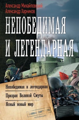 Михайловский Александр, Харников Александр - Непобедимая и легендарная: Непобедимая и легендарная. Призрак Великой Смуты. Ясный новый мир