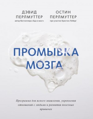 Перлмуттер Дэвид, Перлмуттер Остин - Промывка мозга. Программа для ясного мышления, укрепления отношений с людьми и развития полезных привычек