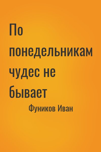 Фуников Иван - По понедельникам чудес не бывает