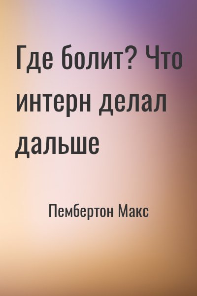 Пембертон Макс - Где болит? Что интерн делал дальше