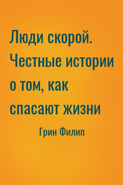 Грин Филип - Люди скорой. Честные истории о том, как спасают жизни