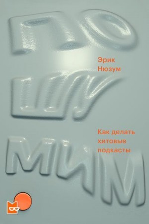 Нюзум Эрик - Пошумим. Как делать хитовые подкасты