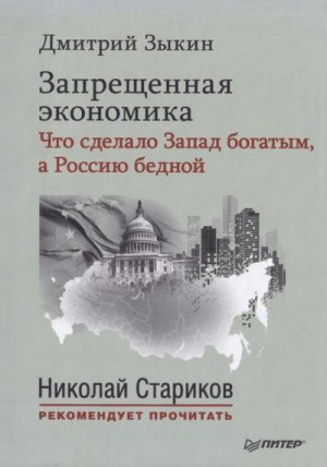 Зыкин Дмитрий - Запрещенная экономика. Что сделало Запад богатым, а Россию бедной