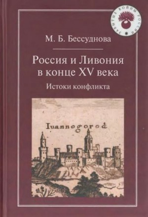 Бессуднова Марина - Россия и Ливония в конце XV века: Истоки конфликта