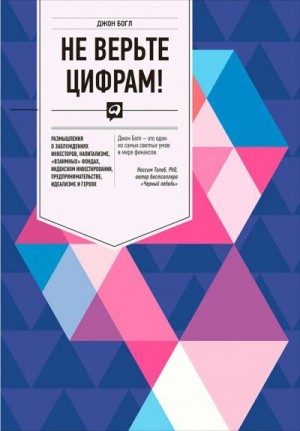 Богл Джон - Не верьте цифрам! Размышления о заблуждениях инвесторов, капитализме, «взаимных» фондах, индексном инвестировании, предпринимательстве, идеализме и героях