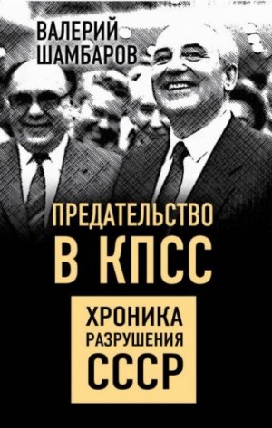 Шамбаров Валерий - Предательство в КПСС. Хроника разрушения СССР