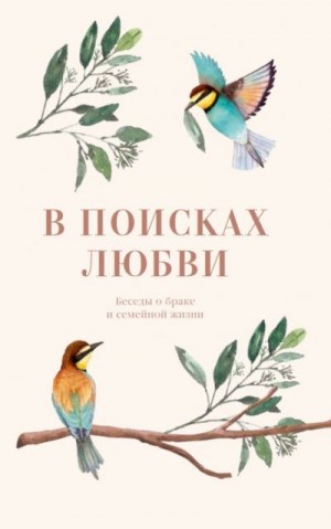 протоиерей Андрей Ткачёв, Уминский Протоиерей Алексий, Бородин Протоиерей Фёдор, Никольский Протоиерей Александр, (Шатов) Епископ Пантелеимон, Великанов Павел - В поисках любви. Беседы о браке и семейной жизни