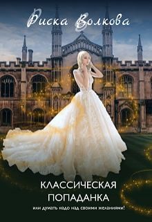 Волкова Риска - Классическая попаданка или думать надо над своими желаниями!