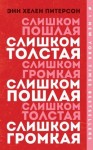 Питерсон Энн Хелен - Слишком толстая, слишком пошлая, слишком громкая