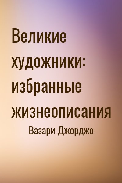 Вазари Джорджо - Великие художники: избранные жизнеописания