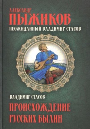 Пыжиков Александр, Стасов Владимир - Неожиданный Владимир Стасов. ПРОИСХОЖДЕНИЕ РУССКИХ БЫЛИН