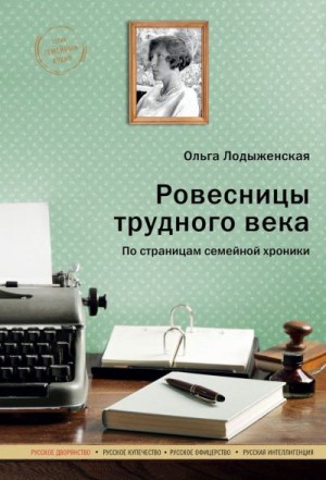 Лодыженская Ольга - Ровесницы трудного века: Страницы семейной хроники