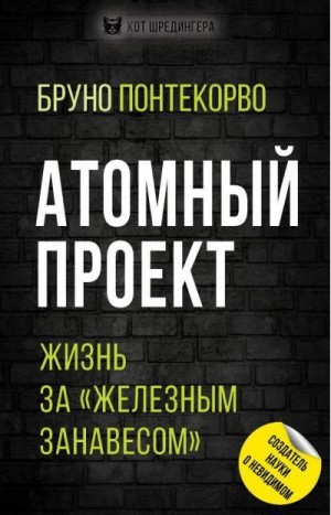 Понтекорво Бруно - Атомный проект. Жизнь за «железным занавесом»