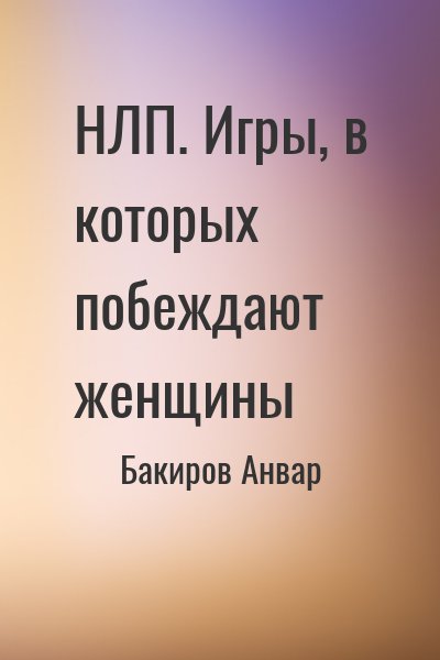 Бакиров Анвар - НЛП. Игры, в которых побеждают женщины