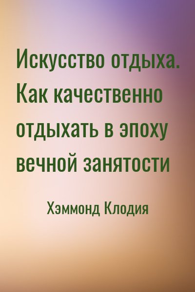 Хэммонд Клодия - Искусство отдыха. Как качественно отдыхать в эпоху вечной занятости