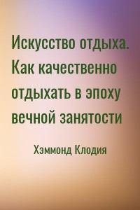 Искусство отдыха. Как качественно отдыхать в эпоху вечной занятости