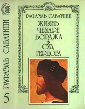 Сабатини Рафаэль - Жизнь Чезаре Борджиа. Суд герцога. Части 1 и 2